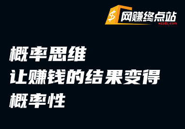 概率思维：让赚钱的结果变得确定性网赚终点站_网创项目分享_轻创业交流圈子网赚终点站