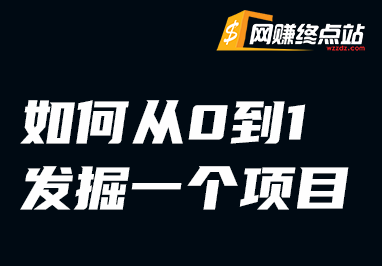 如何从0到1发掘一个项目？网赚终点站_网创项目分享_轻创业交流圈子网赚终点站