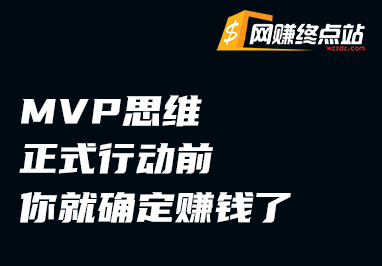 MVP 思维：正式行动前，你就确定赚钱了网赚终点站_网创项目分享_轻创业交流圈子网赚终点站