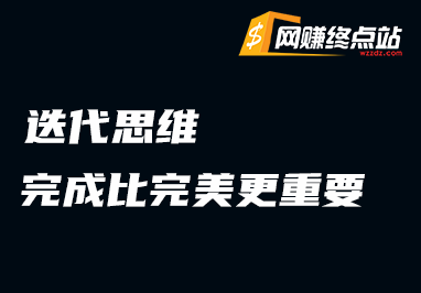 迭代思维：完成比完美更重要网赚终点站_网创项目分享_轻创业交流圈子网赚终点站