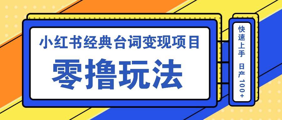 小红书经典台词变现项目，零撸玩法 快速上手 日产100+网赚终点站_网创项目分享_轻创业交流圈子网赚终点站