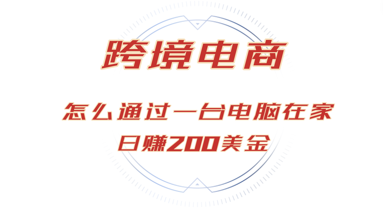 日赚200美金的跨境电商赛道，如何在家通过一台电脑把货卖到全世界！网赚终点站_网创项目分享_轻创业交流圈子网赚终点站