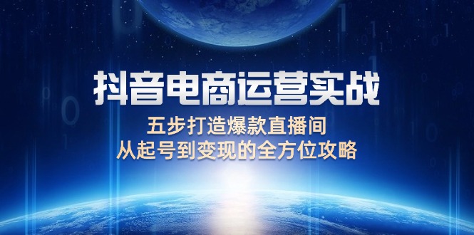 抖音电商运营实战：五步打造爆款直播间，从起号到变现的全方位攻略网赚终点站_网创项目分享_轻创业交流圈子网赚终点站