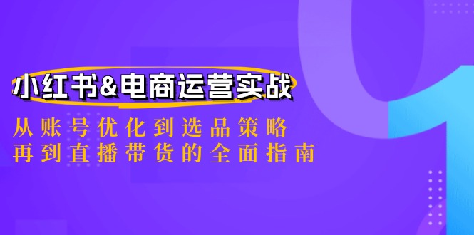 小红书&电商运营实战：从账号优化到选品策略，再到直播带货的全面指南网赚终点站_网创项目分享_轻创业交流圈子网赚终点站