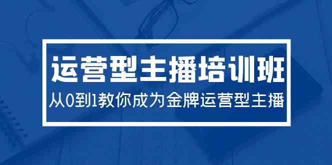 2024运营型主播培训班：从0到1教你成为金牌运营型主播网赚终点站_网创项目分享_轻创业交流圈子网赚终点站