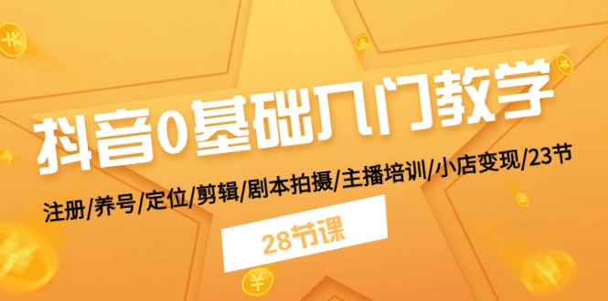 抖音0基础入门教学 注册/养号/定位/剪辑/剧本拍摄/主播培训/小店变现/28节网赚终点站_网创项目分享_轻创业交流圈子网赚终点站