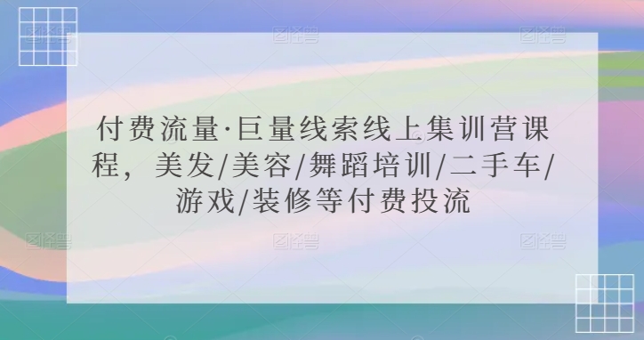 付费流量·巨量线索线上集训营课程，美发/美容/舞蹈培训/二手车/游戏/装修等付费投流网赚终点站_网创项目分享_轻创业交流圈子网赚终点站