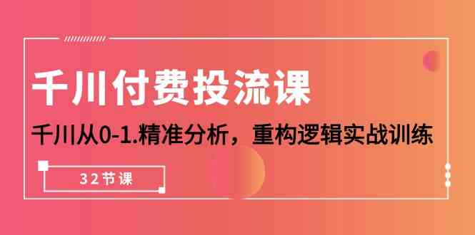 千川付费投流课，千川从0-1精准分析，重构逻辑实战训练网赚终点站_网创项目分享_轻创业交流圈子网赚终点站