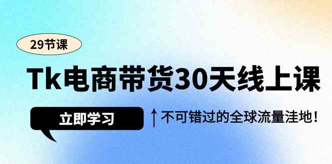 Tk电商带货30天线上课，不可错过的全球流量洼地网赚终点站_网创项目分享_轻创业交流圈子网赚终点站