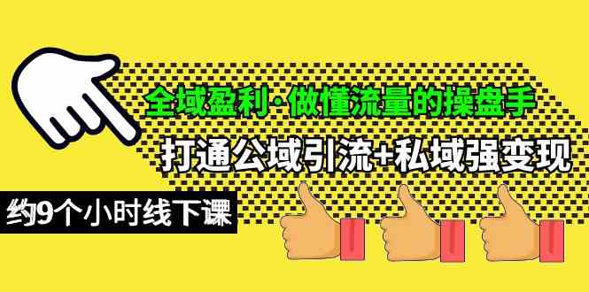 全域盈利·做懂流量的操盘手，打通公域引流+私域强变现，约9个小时线下课网赚终点站_网创项目分享_轻创业交流圈子网赚终点站