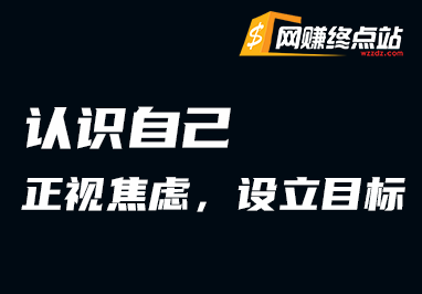 认识自己：正视焦虑，设立目标网赚终点站_网创项目分享_轻创业交流圈子网赚终点站