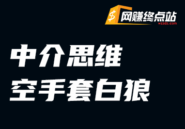 中介思维：空手套白狼的赚钱方法网赚终点站_网创项目分享_轻创业交流圈子网赚终点站