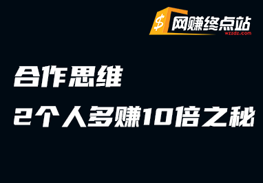 合作思维：2 个人多赚 10 倍的秘诀网赚终点站_网创项目分享_轻创业交流圈子网赚终点站