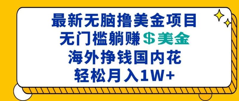 最新海外无脑撸美金项目，无门槛躺赚美金，海外挣钱国内花，月入一万加网赚终点站_网创项目分享_轻创业交流圈子网赚终点站