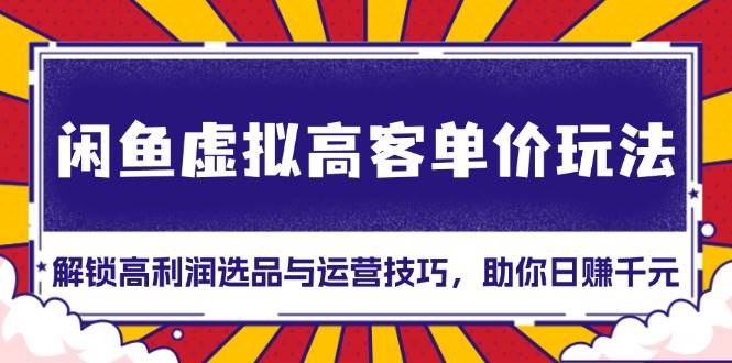 闲鱼虚拟高客单价玩法：解锁高利润选品与运营技巧，助你日赚千元！网赚终点站_网创项目分享_轻创业交流圈子网赚终点站