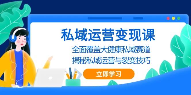 私域 运营变现课，全面覆盖大健康私域赛道，揭秘私域 运营与裂变技巧网赚终点站_网创项目分享_轻创业交流圈子网赚终点站