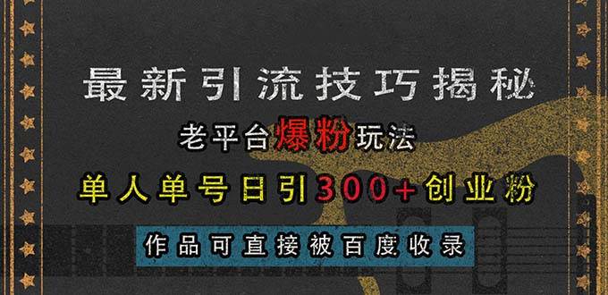 最新引流技巧揭秘，老平台爆粉玩法，单人单号日引300+创业粉，作品可直网赚终点站_网创项目分享_轻创业交流圈子网赚终点站