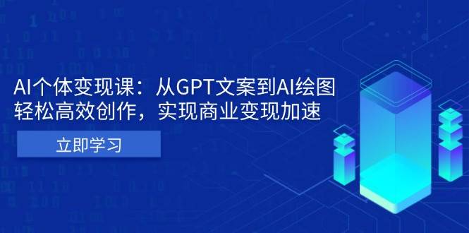 AI个体变现课：从GPT文案到AI绘图，轻松高效创作，实现商业变现加速网赚终点站_网创项目分享_轻创业交流圈子网赚终点站