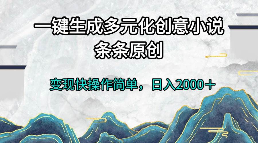 一键生成多元化创意小说条条原创变现快操作简单日入2000＋网赚终点站_网创项目分享_轻创业交流圈子网赚终点站