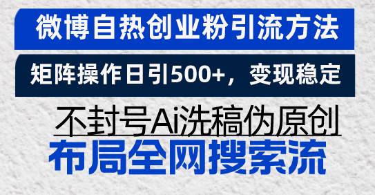 微博自热创业粉引流方法，矩阵操作日引500+，变现稳定，不封号Ai洗稿伪网赚终点站_网创项目分享_轻创业交流圈子网赚终点站